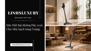 Máy Hút Bụi Không Dây 2026 Cho Nhà Sạch Sang Trọng